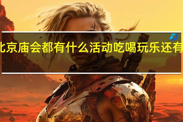 北京庙会都有什么活动 吃喝玩乐还有非遗看