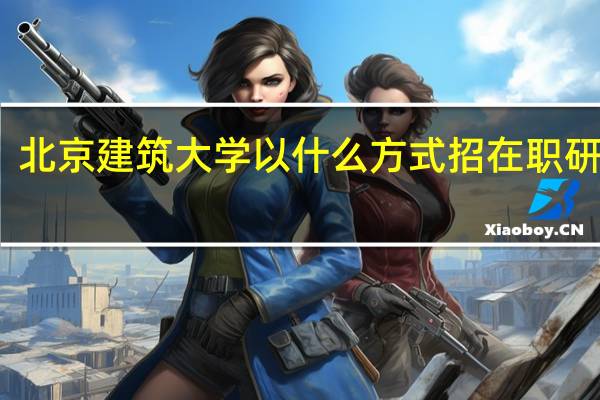北京建筑大学以什么方式招在职研究生