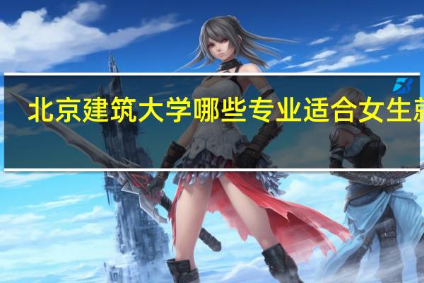 北京建筑大学哪些专业适合女生就读