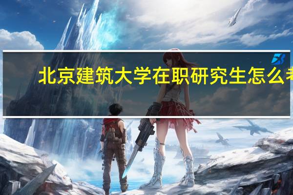 北京建筑大学在职研究生怎么考