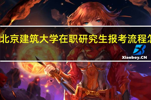 北京建筑大学在职研究生报考流程怎么样