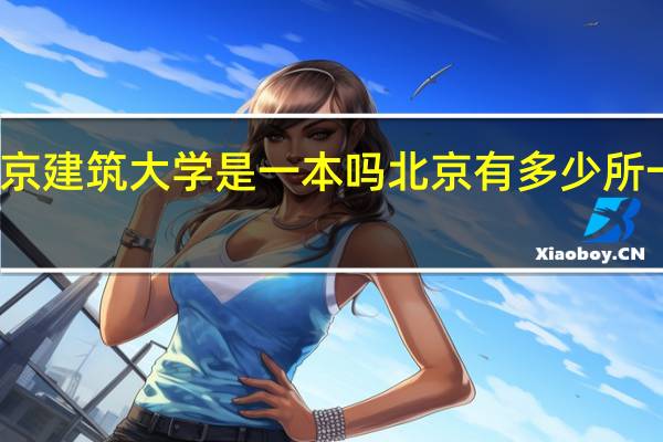 北京建筑大学是一本吗 北京有多少所一本大学