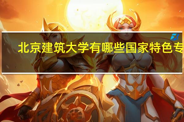 北京建筑大学有哪些国家特色专业