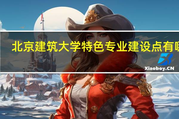 北京建筑大学特色专业建设点有哪些