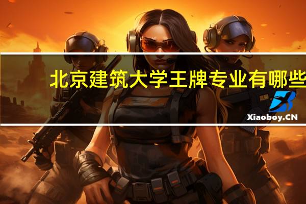 北京建筑大学王牌专业有哪些