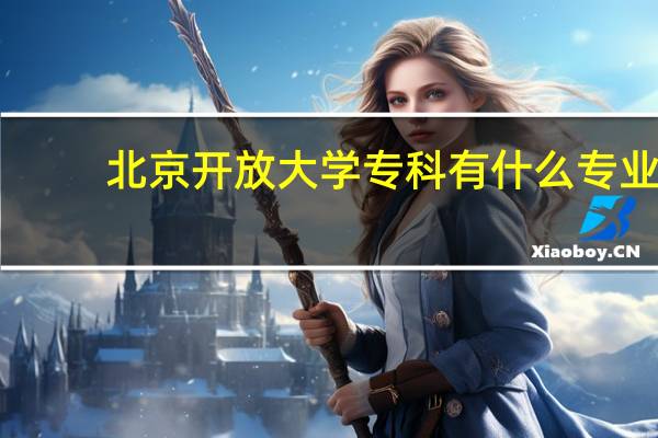 北京开放大学专科有什么专业