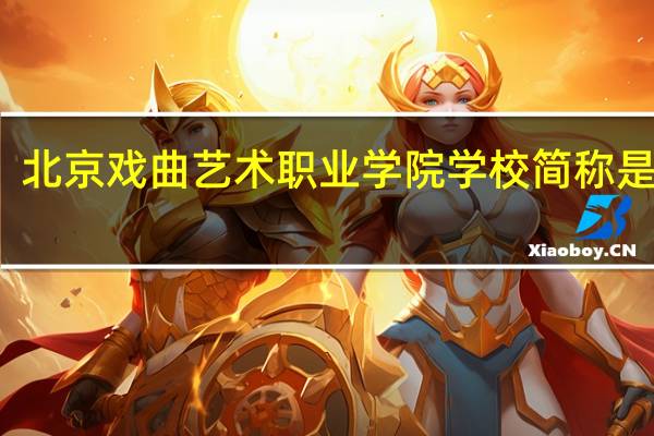 北京戏曲艺术职业学院学校简称是什么