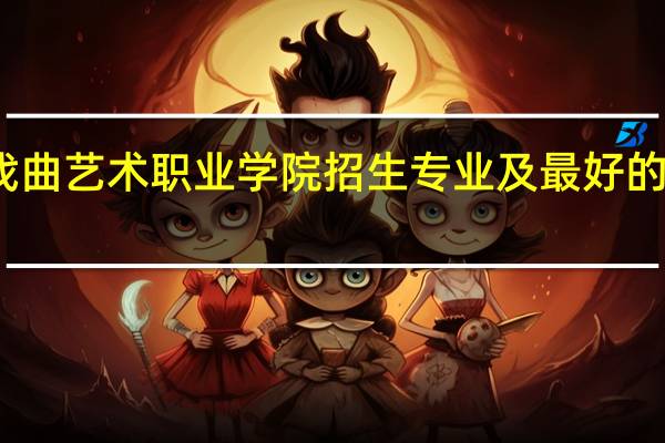 北京戏曲艺术职业学院招生专业及最好的专业有哪些