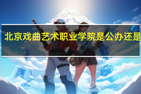 北京戏曲艺术职业学院是公办还是民办