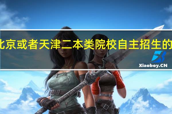 北京或者天津 二本类院校自主招生的有哪些