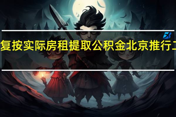 北京拟恢复按实际房租提取公积金 北京推行二手房带押过户