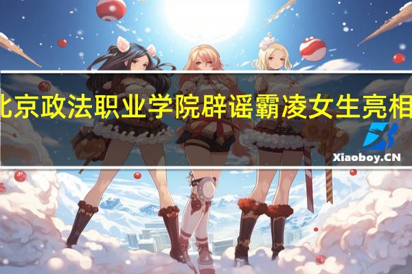 北京政法职业学院辟谣霸凌女生亮相宣传片