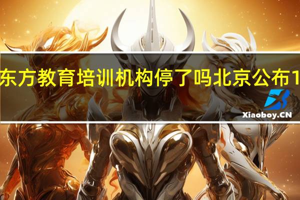北京新东方教育培训机构停了吗 北京公布16家培训机构