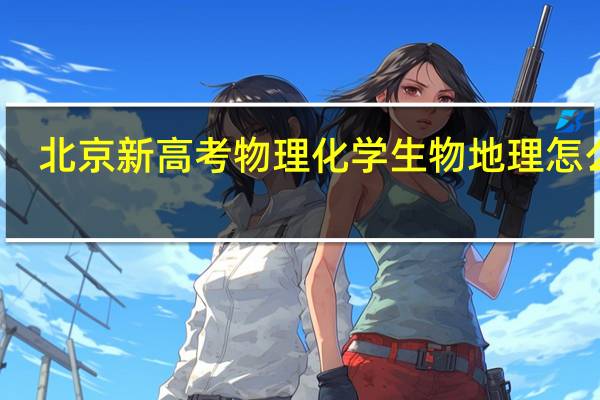 北京新高考物理化学生物地理怎么选