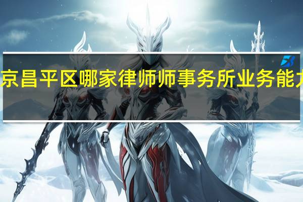 北京昌平区哪家律师师事务所业务能力比较强