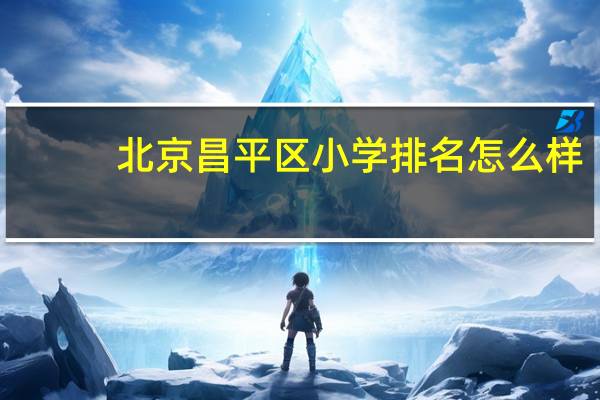 北京昌平区小学排名怎么样