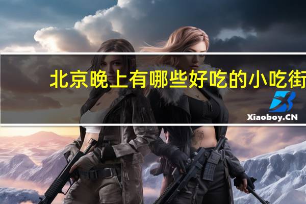 北京晚上有哪些好吃的小吃街