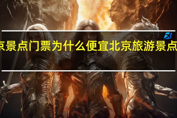 北京景点门票为什么便宜 北京旅游景点门票价格