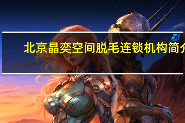北京晶奕空间脱毛连锁机构简介