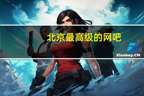 北京最高级的网吧（北京最土豪网吧简介）