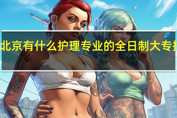 北京有什么护理专业的全日制大专招生啊