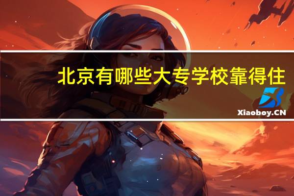 北京有哪些大专学校靠得住