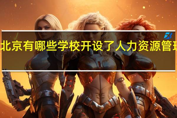 北京有哪些学校开设了人力资源管理专业