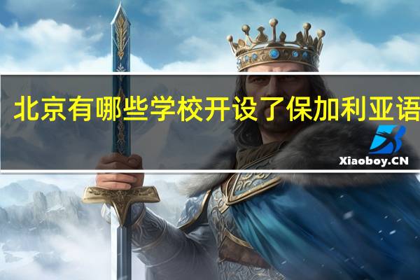 北京有哪些学校开设了保加利亚语专业