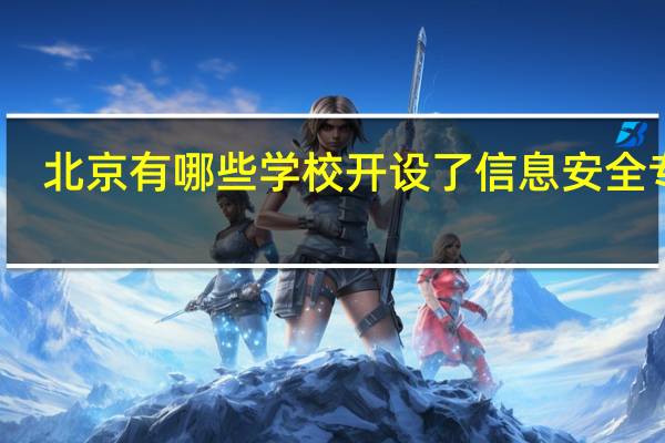 北京有哪些学校开设了信息安全专业