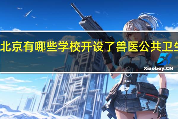 北京有哪些学校开设了兽医公共卫生专业