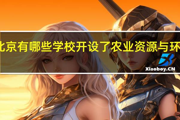 北京有哪些学校开设了农业资源与环境专业