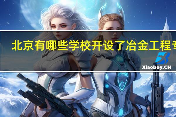 北京有哪些学校开设了冶金工程专业