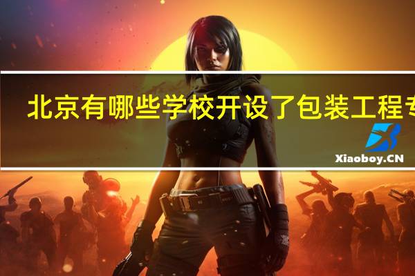 北京有哪些学校开设了包装工程专业