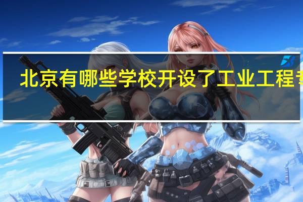 北京有哪些学校开设了工业工程专业