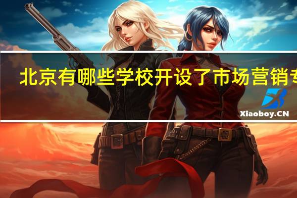 北京有哪些学校开设了市场营销专业