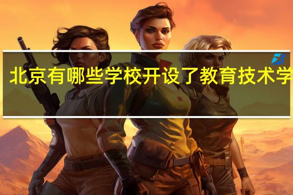 北京有哪些学校开设了教育技术学专业