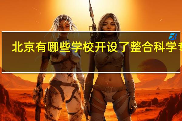 北京有哪些学校开设了整合科学专业