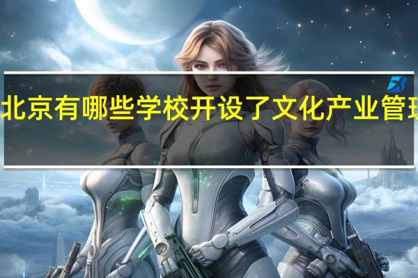 北京有哪些学校开设了文化产业管理专业