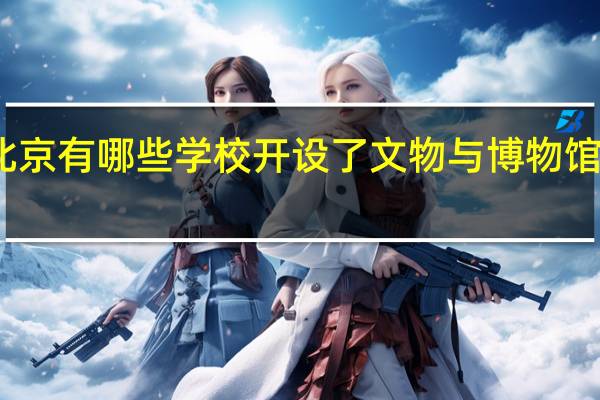 北京有哪些学校开设了文物与博物馆学专业