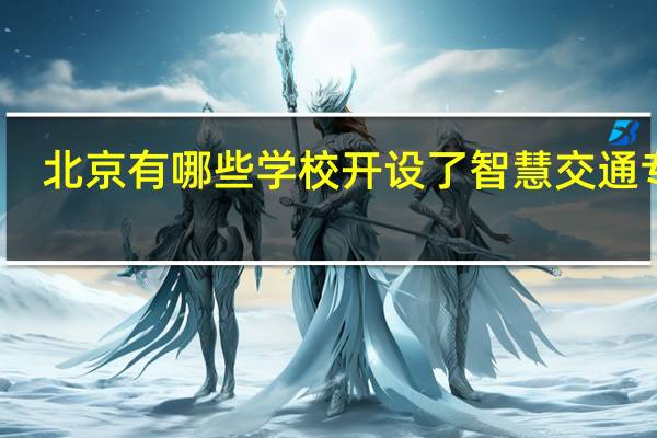 北京有哪些学校开设了智慧交通专业