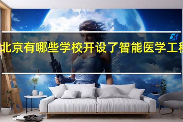 北京有哪些学校开设了智能医学工程专业