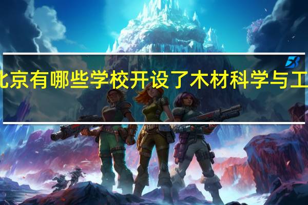 北京有哪些学校开设了木材科学与工程专业
