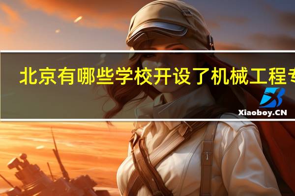 北京有哪些学校开设了机械工程专业