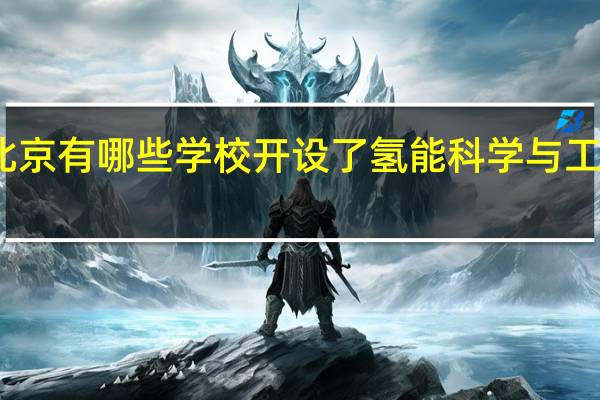 北京有哪些学校开设了氢能科学与工程专业