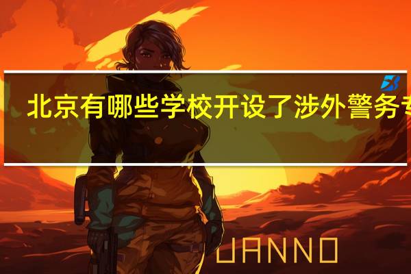 北京有哪些学校开设了涉外警务专业