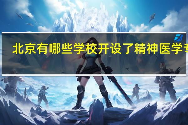 北京有哪些学校开设了精神医学专业