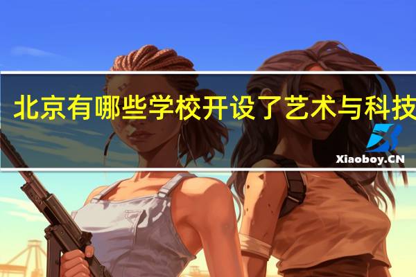 北京有哪些学校开设了艺术与科技专业