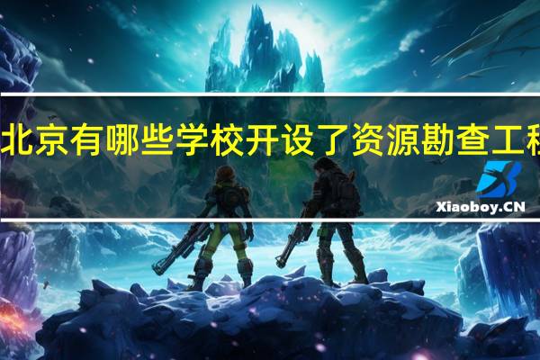北京有哪些学校开设了资源勘查工程专业