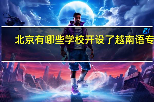 北京有哪些学校开设了越南语专业