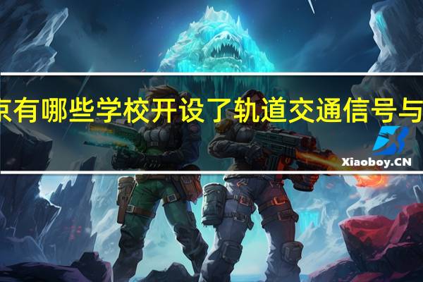北京有哪些学校开设了轨道交通信号与控制专业